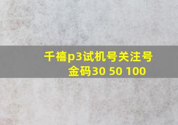 千禧p3试机号关注号金码30 50 100